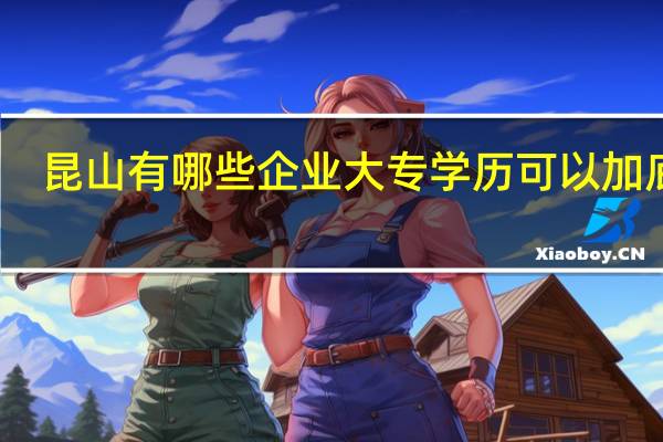 昆山有哪些企业大专学历可以加底薪