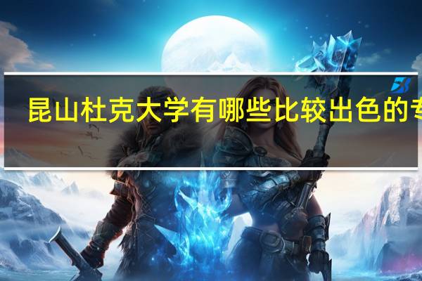 昆山杜克大学有哪些比较出色的专业