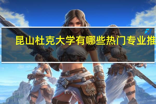 昆山杜克大学有哪些热门专业推荐