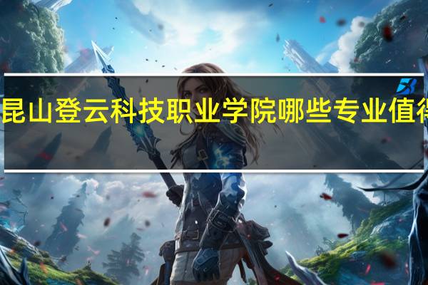 昆山登云科技职业学院哪些专业值得安利