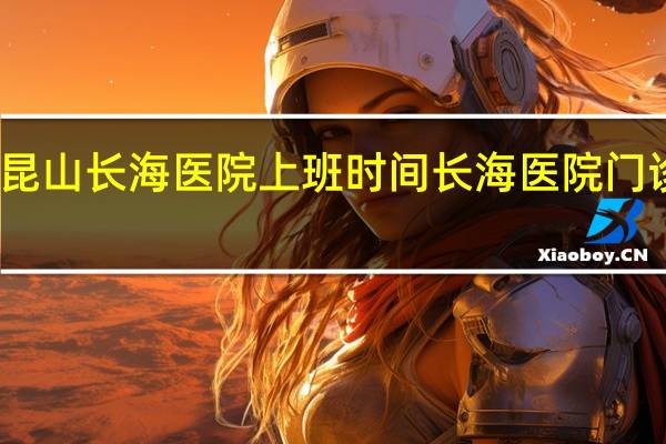 昆山长海医院上班时间 长海医院门诊时间