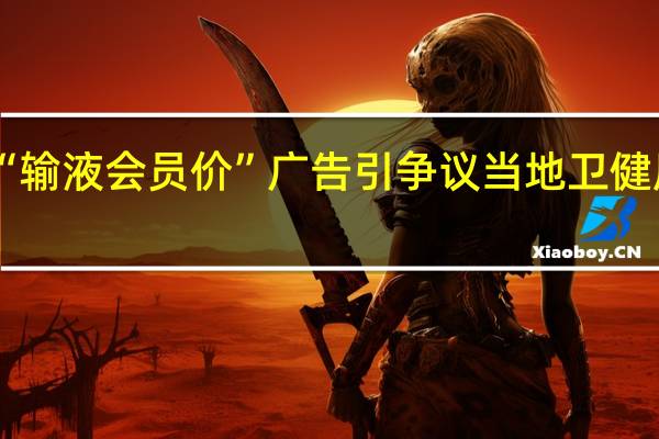 昆明一诊所打出“输液会员价”广告引争议当地卫健局回应 到底什么情况呢