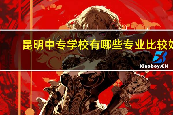 昆明中专学校有哪些专业比较好