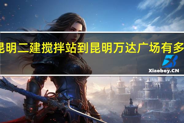 昆明二建搅拌站到昆明万达广场有多少公里