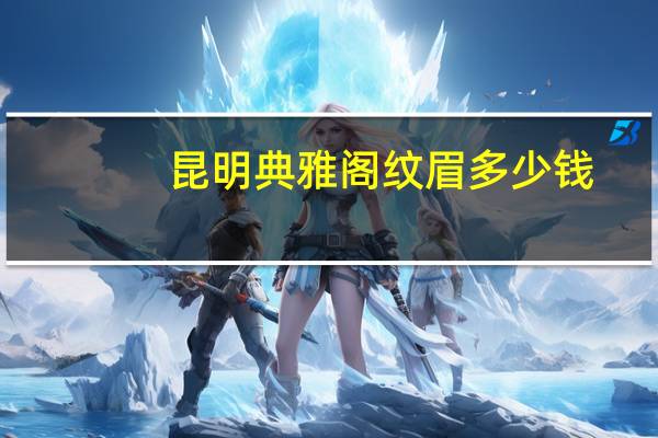 昆明典雅阁纹眉多少钱，昆明典雅阁纹眉大概要多少钱纹得好么