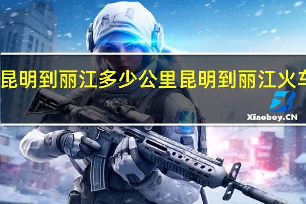 昆明到丽江多少公里 昆明到丽江火车票价