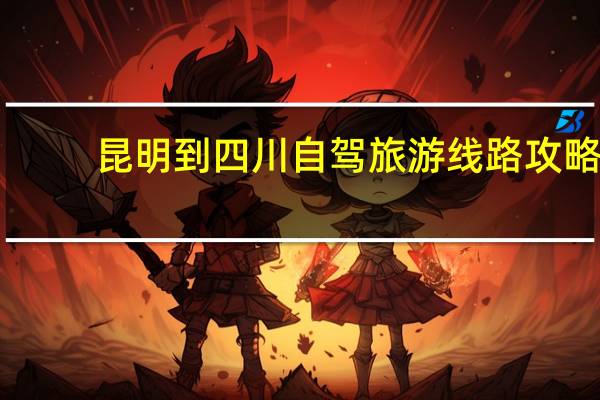 昆明到四川自驾旅游线路攻略