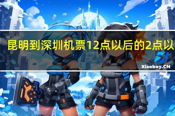 昆明到深圳机票12点以后的2点以内的（昆明到深圳机票）