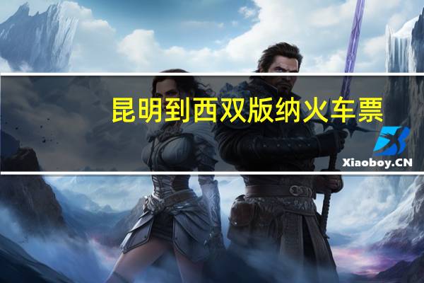 昆明到西双版纳火车票（昆明到西双版纳火车）