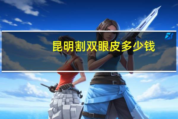 昆明割双眼皮多少钱，昆明割双眼皮医院哪个最好