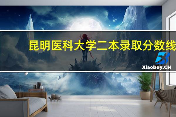 昆明医科大学二本录取分数线
