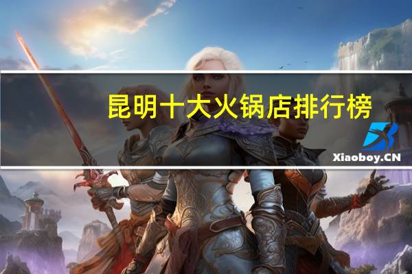 昆明十大火锅店排行榜：蘸水铺子上榜，重庆二火锅第九