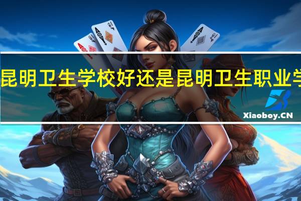 昆明卫生学校好还是昆明卫生职业学院好