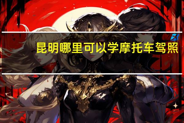 昆明哪里可以学摩托车驾照