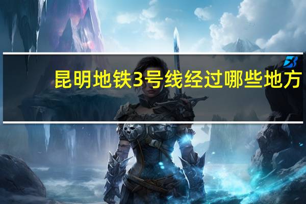 昆明地铁3号线经过哪些地方
