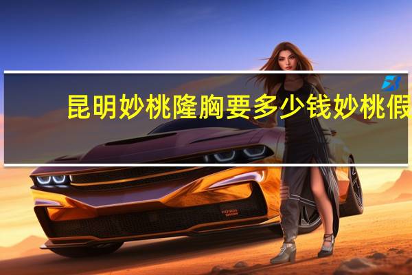 昆明妙桃隆胸要多少钱 妙桃假体隆胸的价格