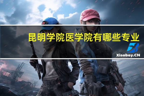 昆明学院医学院有哪些专业