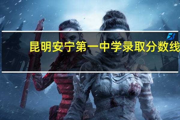 昆明安宁第一中学录取分数线