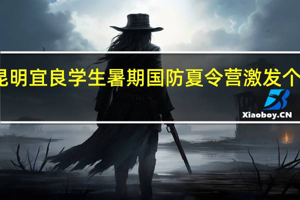 昆明宜良学生暑期国防夏令营激发个人能力