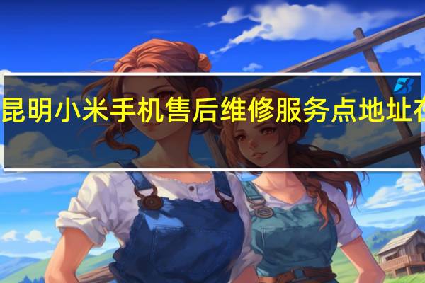 昆明小米手机售后维修服务点地址在哪里