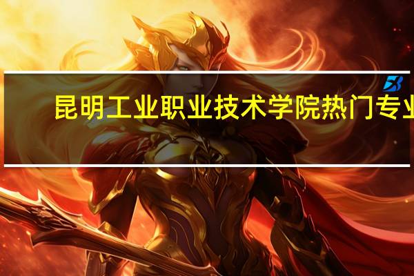 昆明工业职业技术学院热门专业