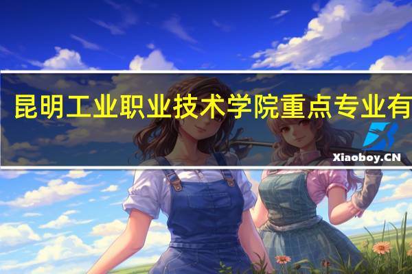 昆明工业职业技术学院重点专业有哪些