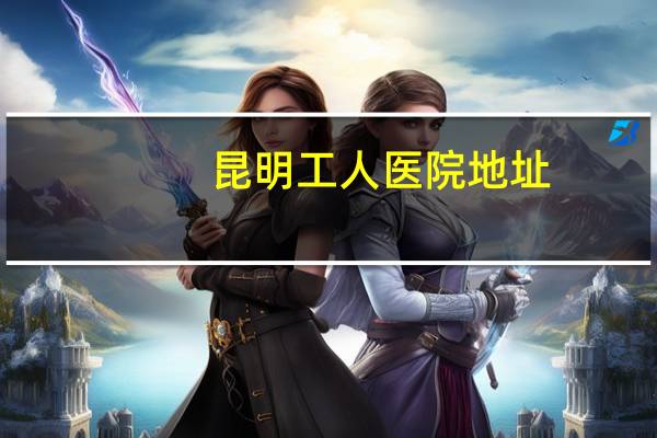 昆明工人医院地址，谁能告诉我昆明市工人医院在哪里