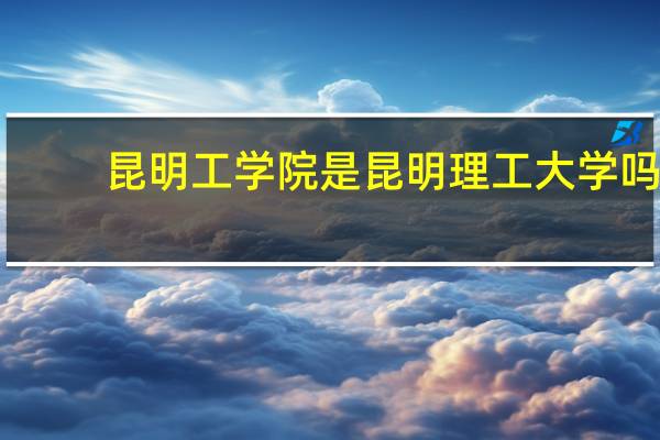昆明工学院是昆明理工大学吗