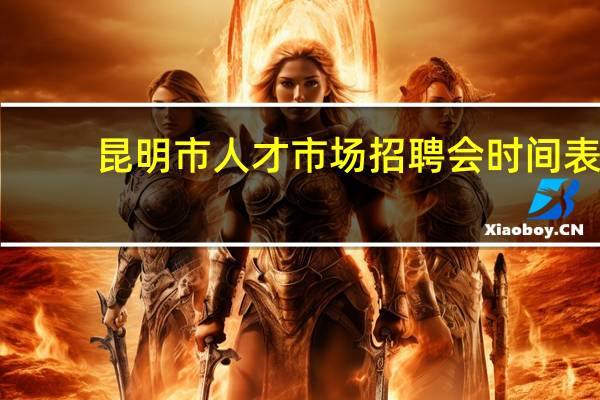 昆明市人才市场招聘会时间表（昆明市人才市场）