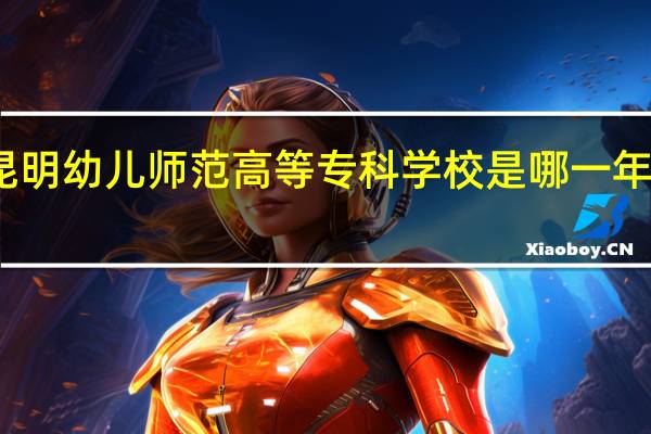昆明幼儿师范高等专科学校是哪一年创办的