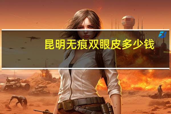 昆明无痕双眼皮多少钱，无痕双眼皮价格多少