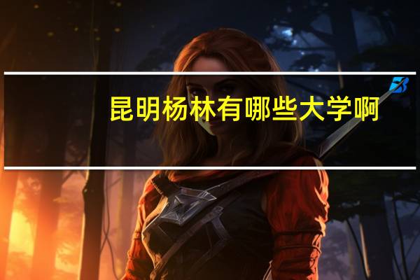 昆明杨林有哪些大学啊