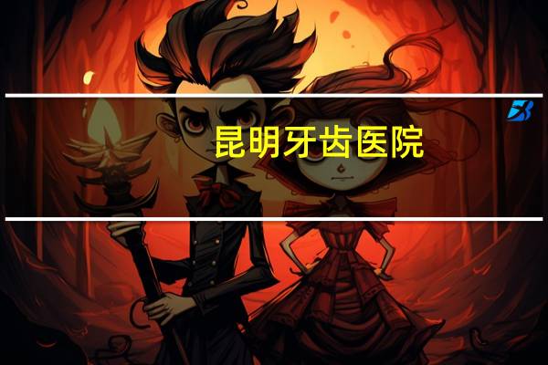 昆明牙齿医院，昆明最大的口腔医院是哪家