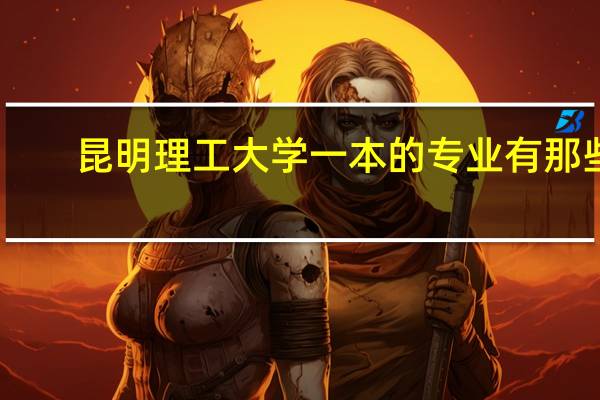 昆明理工大学一本的专业有那些