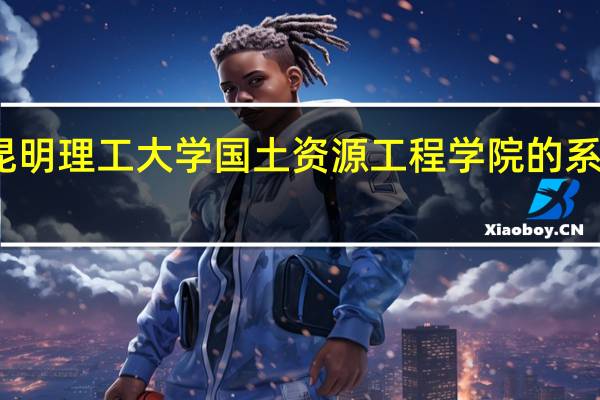 昆明理工大学国土资源工程学院的系部介绍