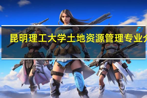 昆明理工大学土地资源管理专业介绍