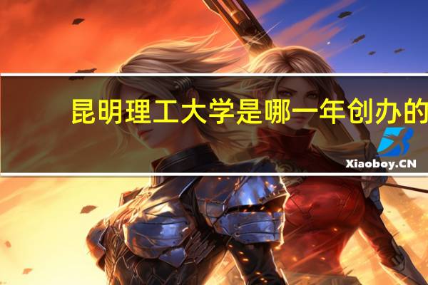 昆明理工大学是哪一年创办的