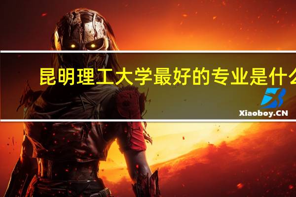 昆明理工大学最好的专业是什么