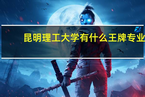 昆明理工大学有什么王牌专业