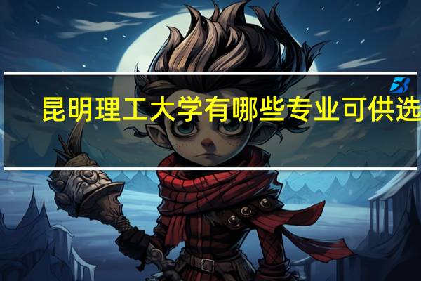 昆明理工大学有哪些专业可供选择