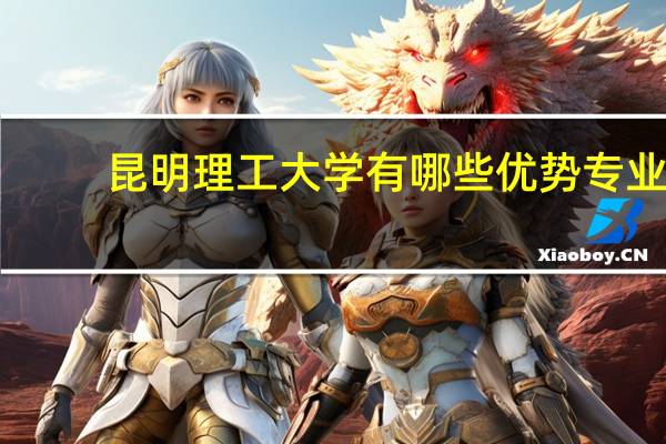 昆明理工大学有哪些优势专业