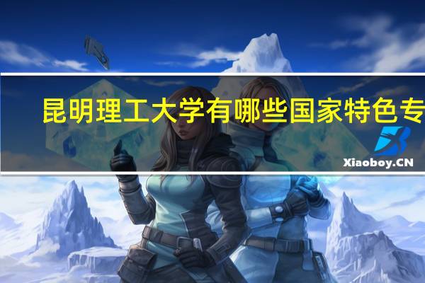 昆明理工大学有哪些国家特色专业
