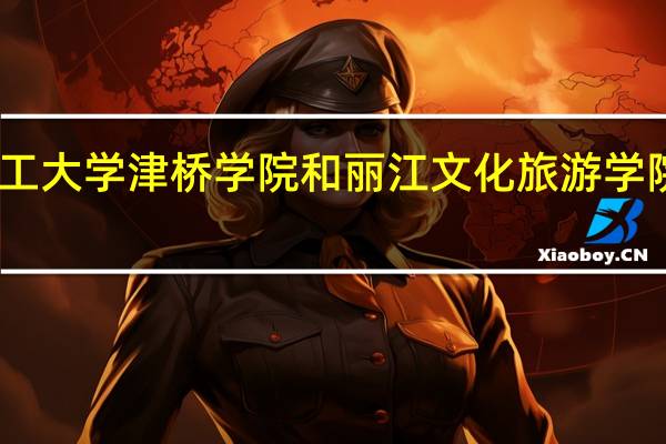 昆明理工大学津桥学院和丽江文化旅游学院的专业对比