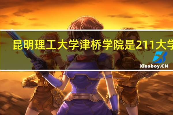 昆明理工大学津桥学院是211大学吗