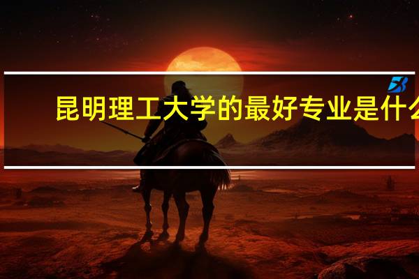 昆明理工大学的最好专业是什么