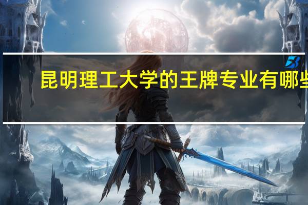 昆明理工大学的王牌专业有哪些