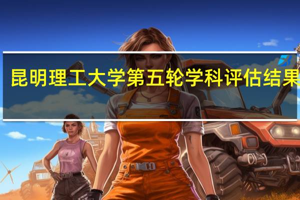 昆明理工大学第五轮学科评估结果排名