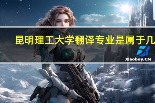 昆明理工大学翻译专业是属于几本