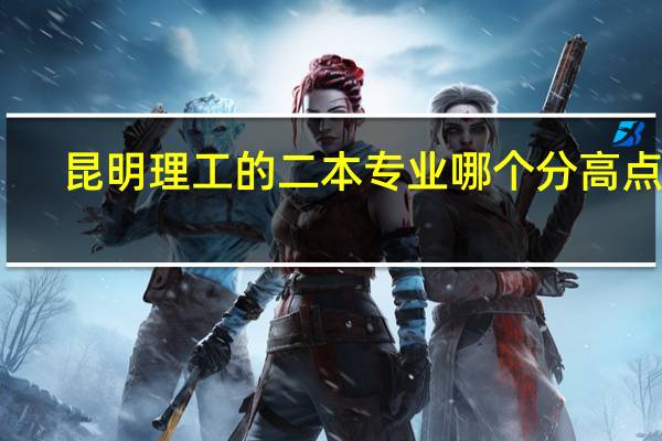 昆明理工的二本专业哪个分高点啊