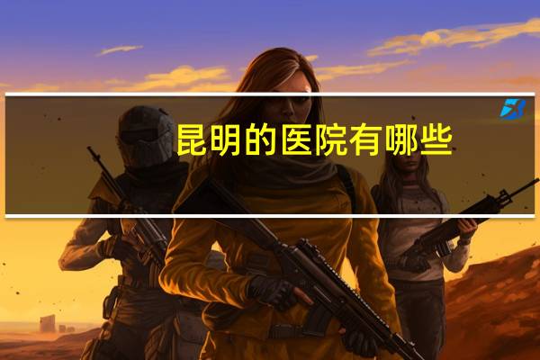 昆明的医院有哪些(昆明有几所医院)